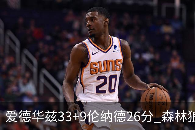 爱德华兹33+9伦纳德26分 森林狼终结快船3连胜
